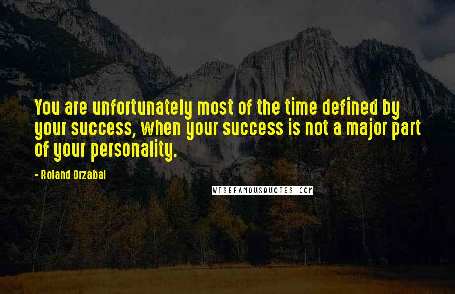 Roland Orzabal quotes: You are unfortunately most of the time defined by your success, when your success is not a major part of your personality. Roland Orzabal quotes: You are unfortunately most of the time defined by your success, when your success is not a major part of your personality.