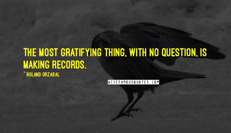 Roland Orzabal quotes: The most gratifying thing, with no question, is making records.