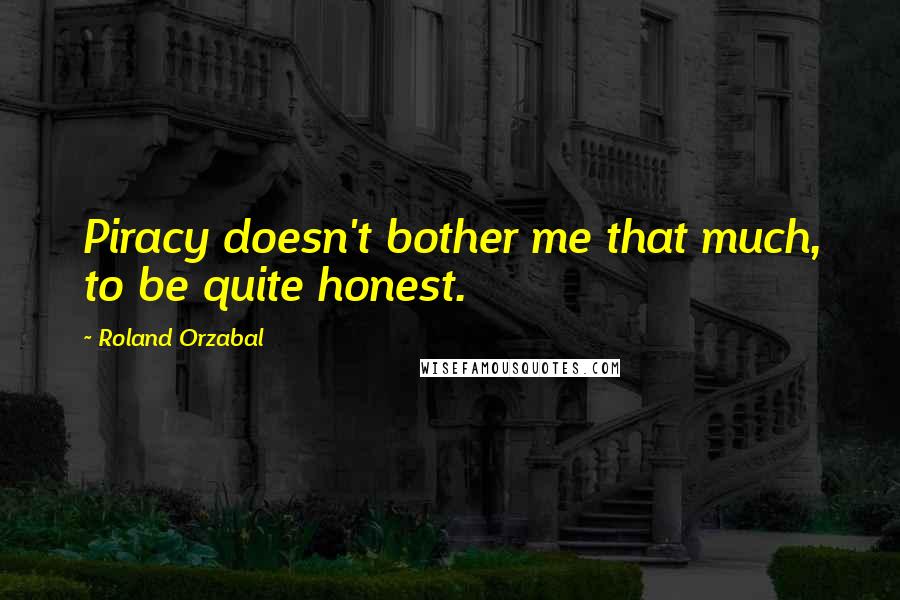 Roland Orzabal quotes: Piracy doesn't bother me that much, to be quite honest.