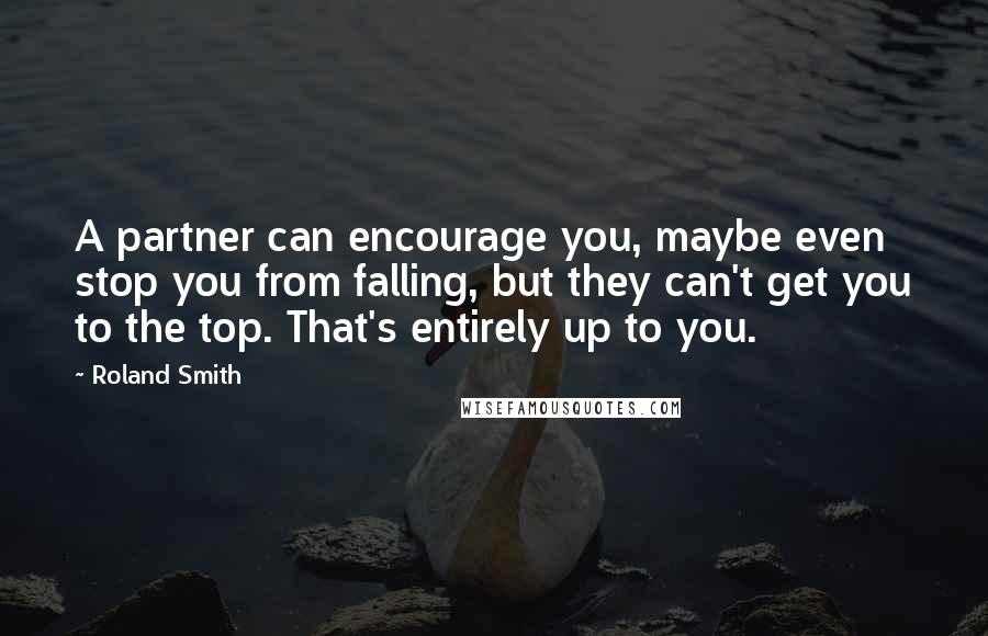 Roland Smith quotes: A partner can encourage you, maybe even stop you from falling, but they can't get you to the top. That's entirely up to you. Roland Smith quotes: A partner can encourage you, maybe even stop you from falling, but they can't get you to the top. That's entirely up to you.