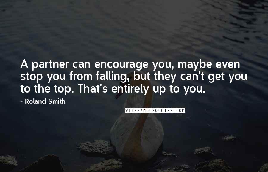 Roland Smith quotes: A partner can encourage you, maybe even stop you from falling, but they can't get you to the top. That's entirely up to you.