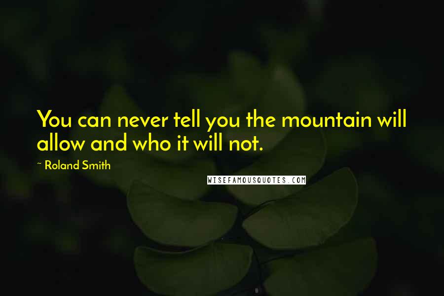 Roland Smith quotes: You can never tell you the mountain will allow and who it will not.