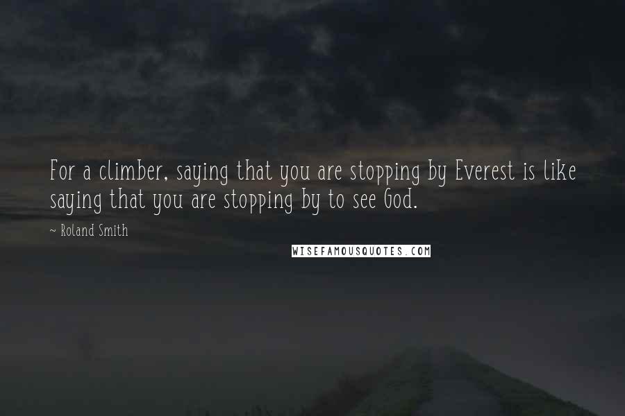 Roland Smith quotes: For a climber, saying that you are stopping by Everest is like saying that you are stopping by to see God.