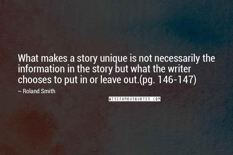 Roland Smith quotes: What makes a story unique is not necessarily the information in the story but what the writer chooses to put in or leave out.(pg. 146-147) Roland Smith quotes: What makes a story unique is not necessarily the information in the story but what the writer chooses to put in or leave out.(pg. 146-147)