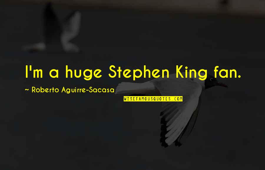 Roland Tiangco Quotes By Roberto Aguirre-Sacasa: I'm a huge Stephen King fan.