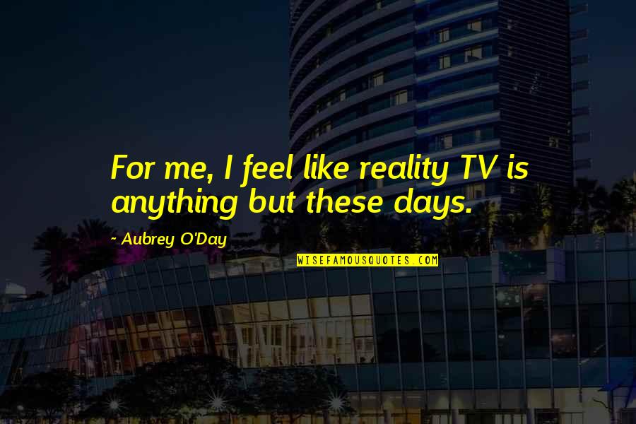 Roland Weary Quotes By Aubrey O'Day: For me, I feel like reality TV is Roland Weary Quotes By Aubrey O'Day: For me, I feel like reality TV is