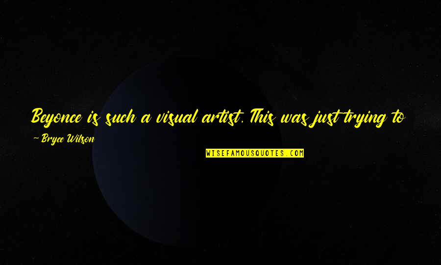 Roland Weary Quotes By Bryce Wilson: Beyonce is such a visual artist. This was Roland Weary Quotes By Bryce Wilson: Beyonce is such a visual artist. This was