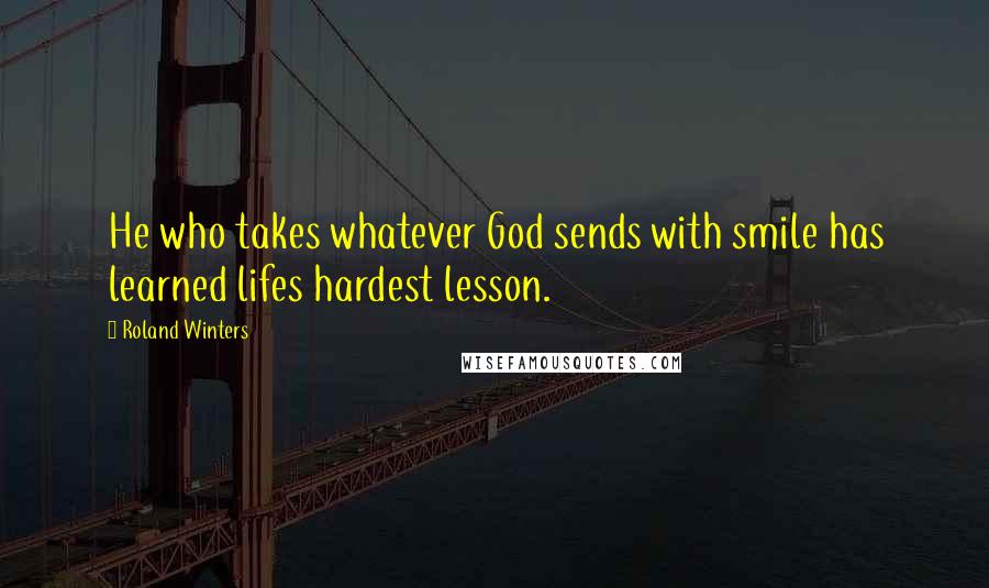 Roland Winters quotes: He who takes whatever God sends with smile has learned lifes hardest lesson.