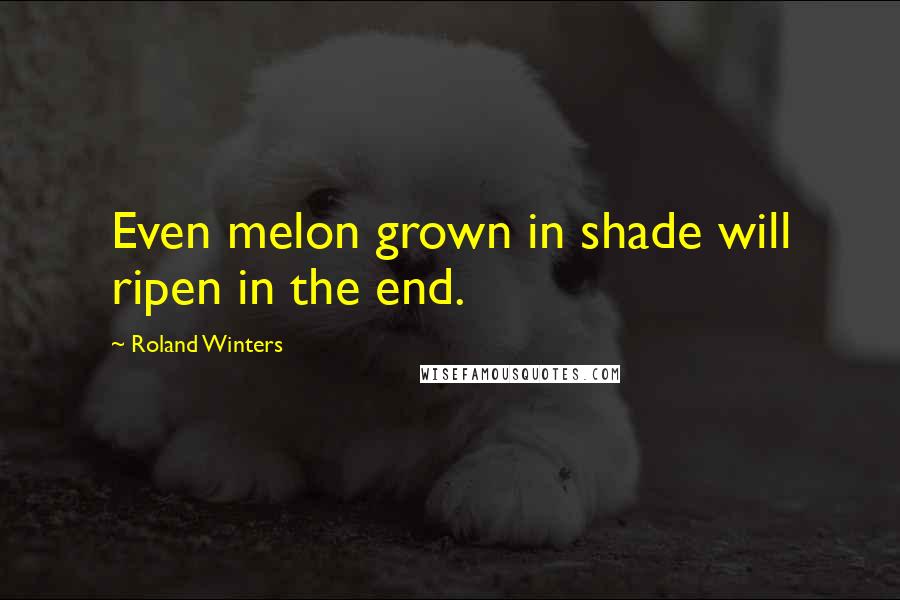 Roland Winters quotes: Even melon grown in shade will ripen in the end.