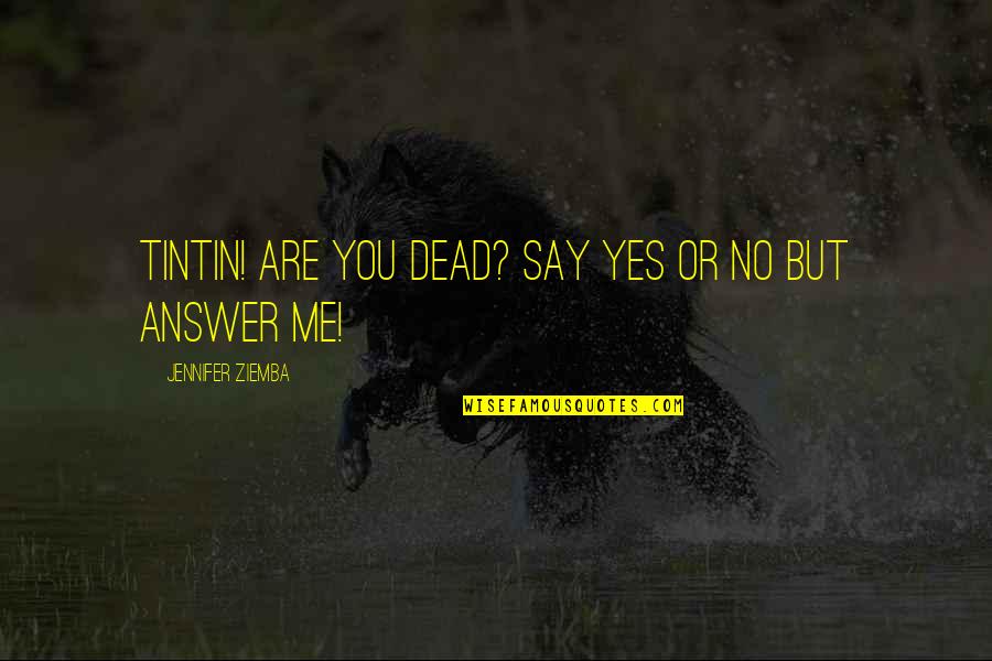 Rolanda Watts Quotes By Jennifer Ziemba: Tintin! Are you dead? Say yes or no Rolanda Watts Quotes By Jennifer Ziemba: Tintin! Are you dead? Say yes or no