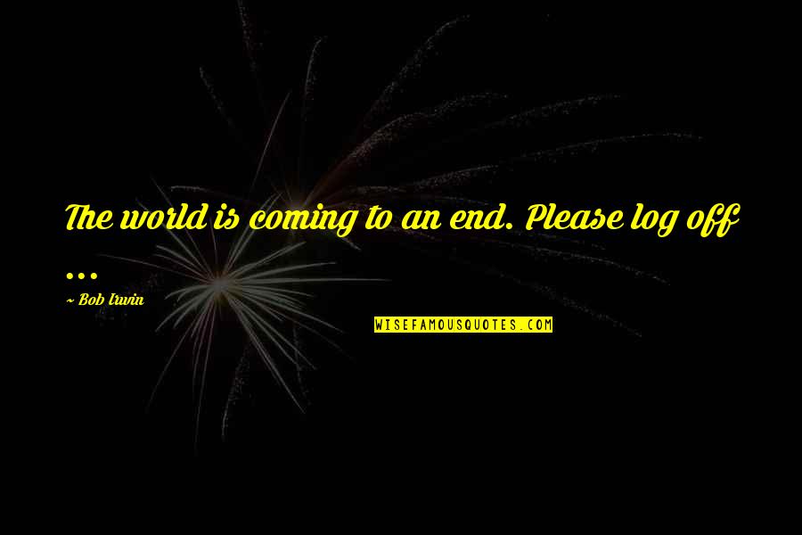 Rolandas Jarutis Quotes By Bob Irwin: The world is coming to an end. Please