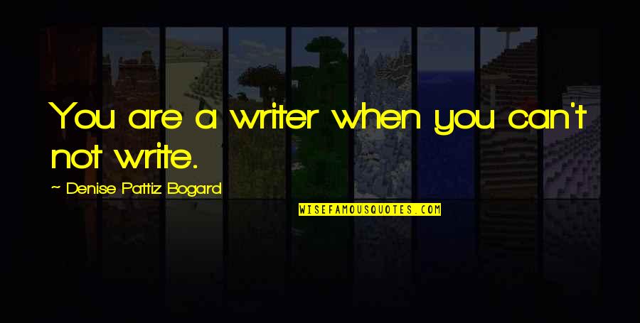 Rolantica Quotes By Denise Pattiz Bogard: You are a writer when you can't not Rolantica Quotes By Denise Pattiz Bogard: You are a writer when you can't not