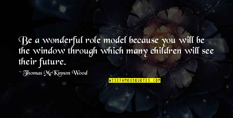 Role Models For Children Quotes By Thomas McKinnon Wood: Be a wonderful role model because you will