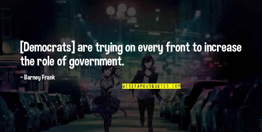 Role Of Government Quotes By Barney Frank: [Democrats] are trying on every front to increase