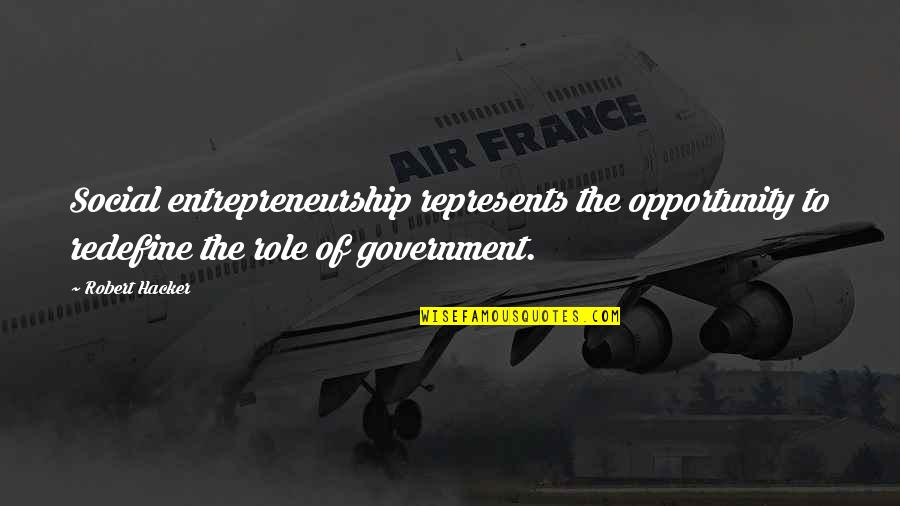 Role Of Government Quotes By Robert Hacker: Social entrepreneurship represents the opportunity to redefine the