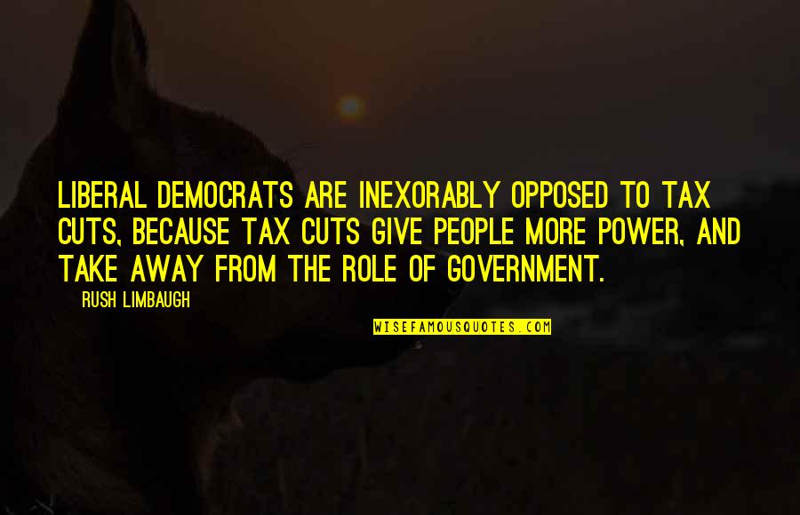 Role Of Government Quotes By Rush Limbaugh: Liberal Democrats are inexorably opposed to tax cuts,