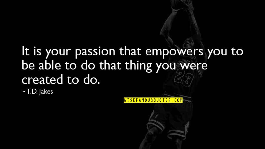 Role Of Government Regards To Minorities Quotes By T.D. Jakes: It is your passion that empowers you to
