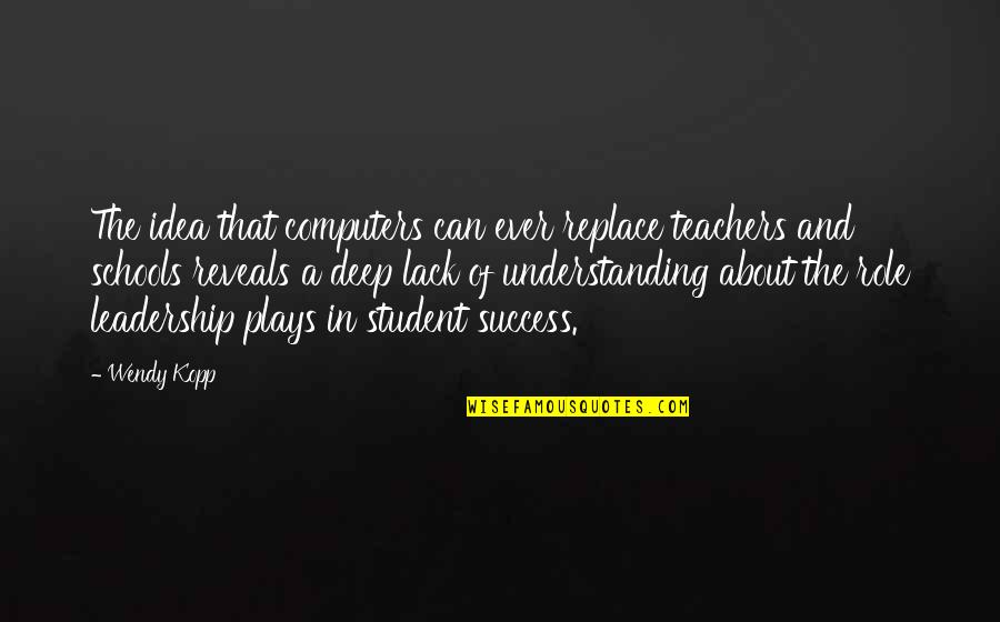 Role Of Leadership Quotes By Wendy Kopp: The idea that computers can ever replace teachers