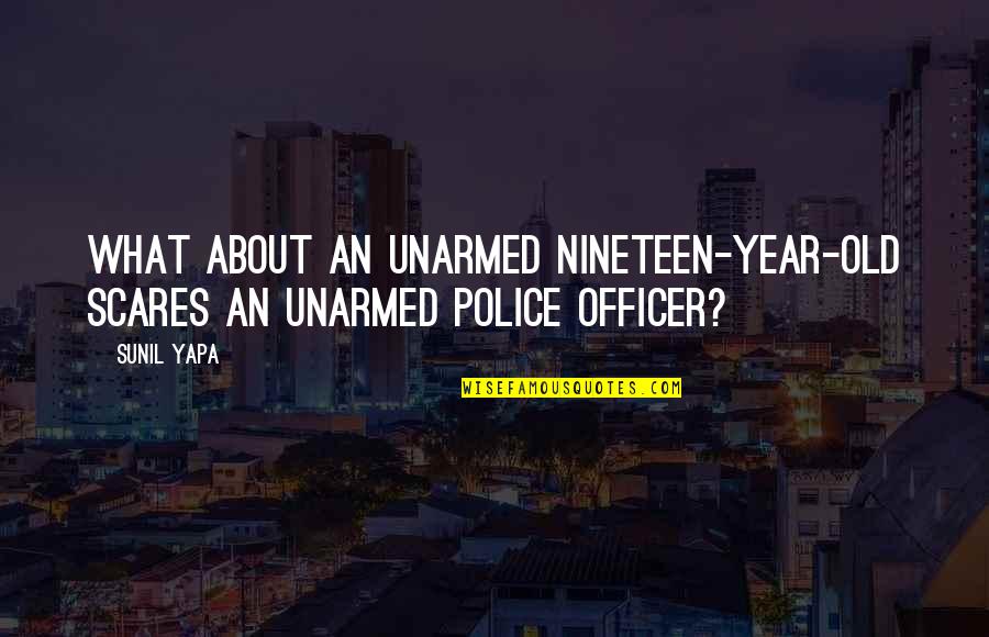 Role Of Media In Public Awareness Quotes By Sunil Yapa: What about an unarmed nineteen-year-old scares an unarmed