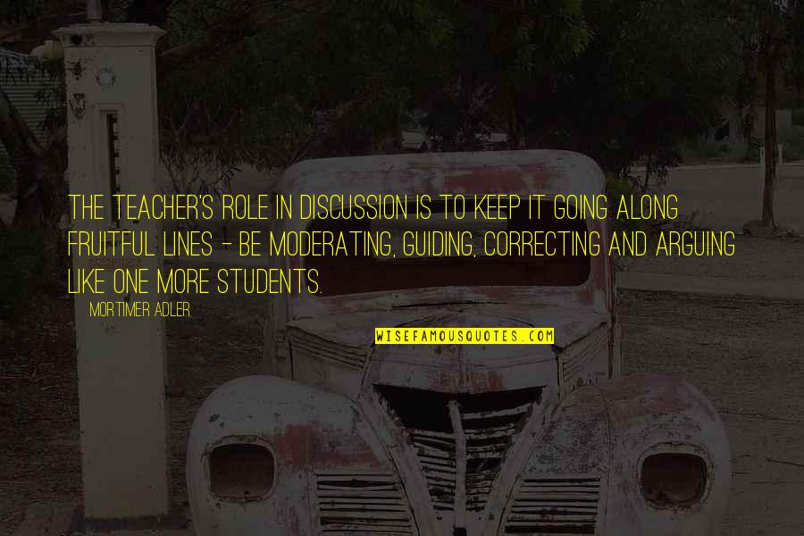 Role Of Students Quotes By Mortimer Adler: The teacher's role in discussion is to keep Role Of Students Quotes By Mortimer Adler: The teacher's role in discussion is to keep