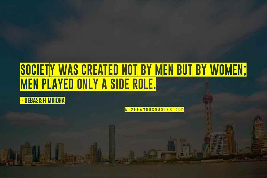 Role Of Women In Society Quotes By Debasish Mridha: Society was created not by men but by