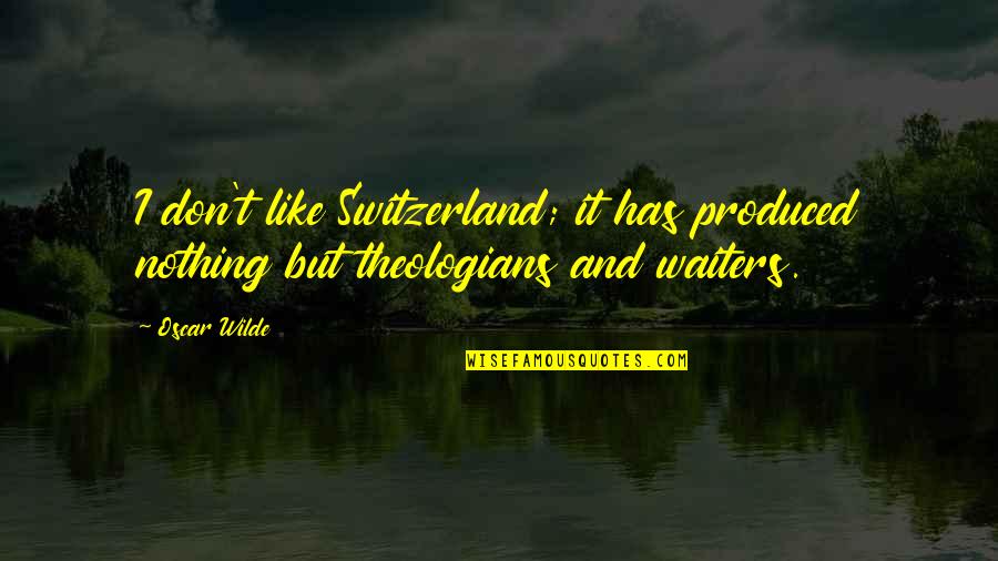 Role Of Youth In Progress Quotes By Oscar Wilde: I don't like Switzerland; it has produced nothing