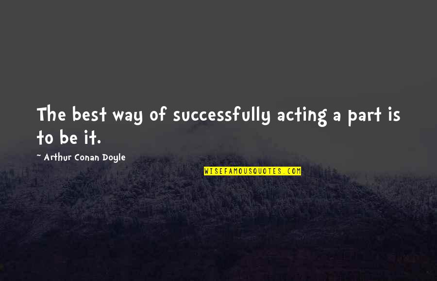 Role Playing Quotes By Arthur Conan Doyle: The best way of successfully acting a part Role Playing Quotes By Arthur Conan Doyle: The best way of successfully acting a part