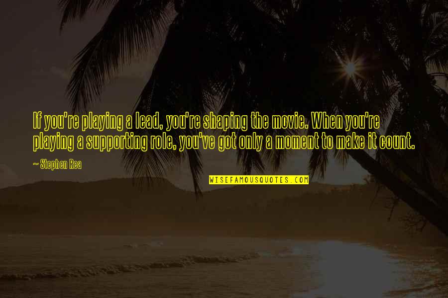 Role Playing Quotes By Stephen Rea: If you're playing a lead, you're shaping the Role Playing Quotes By Stephen Rea: If you're playing a lead, you're shaping the