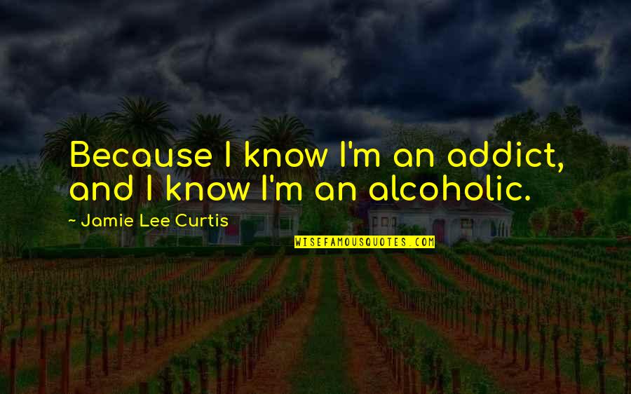 Roled Quotes By Jamie Lee Curtis: Because I know I'm an addict, and I Roled Quotes By Jamie Lee Curtis: Because I know I'm an addict, and I