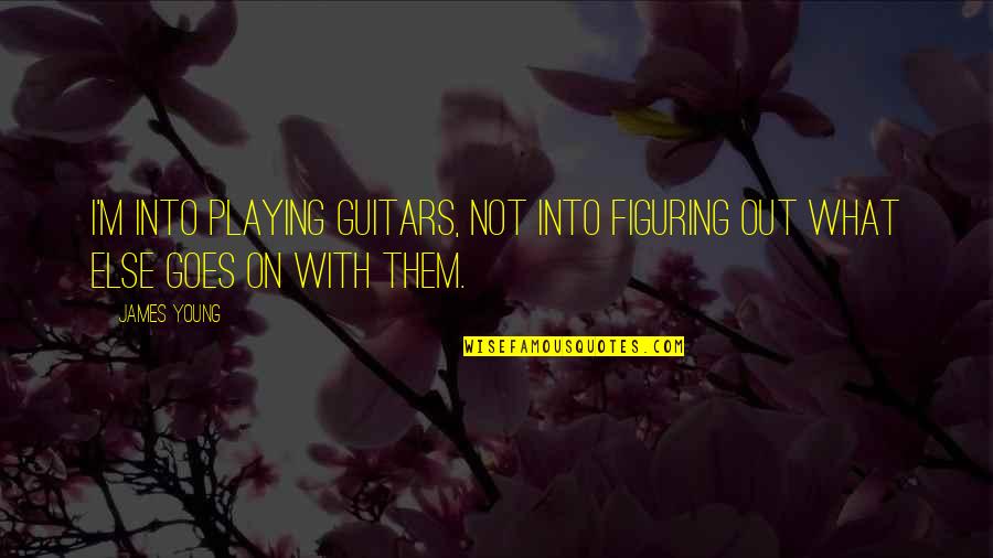 Roleof Quotes By James Young: I'm into playing guitars, not into figuring out