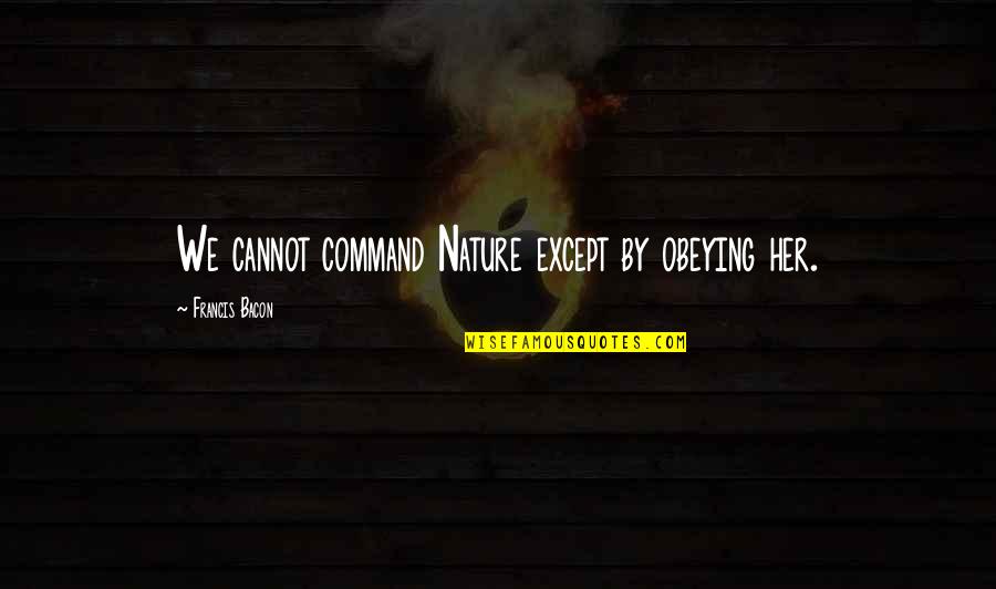Roleplaying Games Quotes By Francis Bacon: We cannot command Nature except by obeying her. Roleplaying Games Quotes By Francis Bacon: We cannot command Nature except by obeying her.