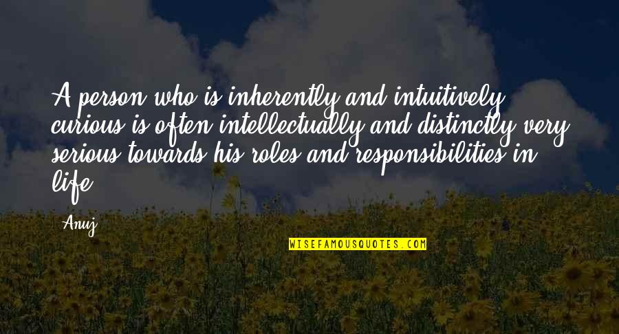 Roles And Responsibilities Quotes By Anuj: A person who is inherently and intuitively curious