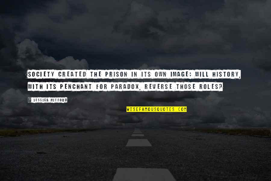 Roles In Society Quotes By Jessica Mitford: Society created the prison in its own image;