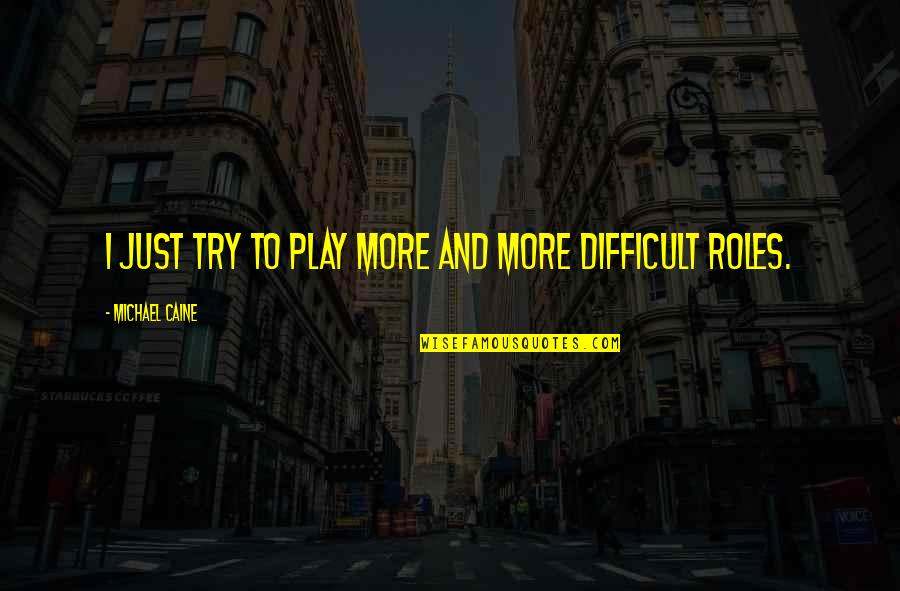 Roles We Play Quotes By Michael Caine: I just try to play more and more Roles We Play Quotes By Michael Caine: I just try to play more and more