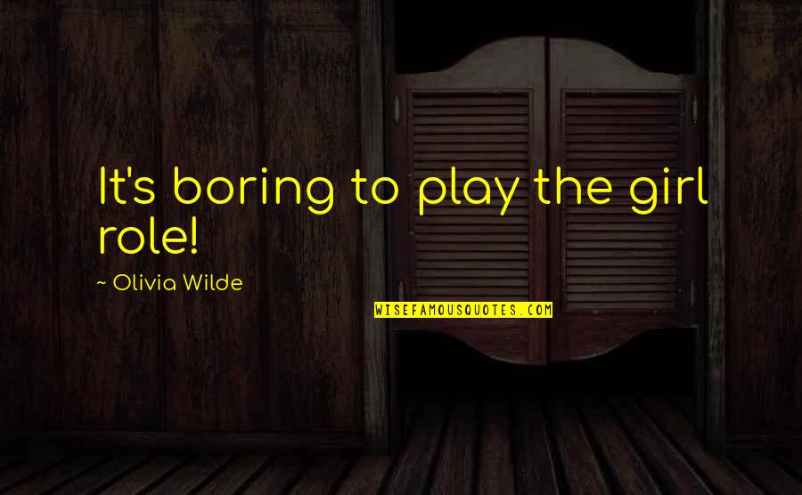 Roles We Play Quotes By Olivia Wilde: It's boring to play the girl role! Roles We Play Quotes By Olivia Wilde: It's boring to play the girl role!