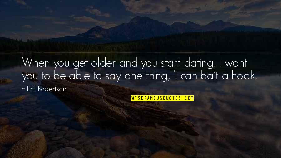 Rolf-dieter Heuer Quotes By Phil Robertson: When you get older and you start dating, Rolf-dieter Heuer Quotes By Phil Robertson: When you get older and you start dating,