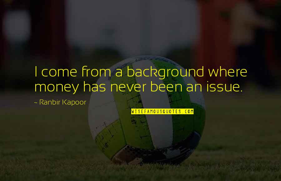 Rolf-dieter Heuer Quotes By Ranbir Kapoor: I come from a background where money has Rolf-dieter Heuer Quotes By Ranbir Kapoor: I come from a background where money has
