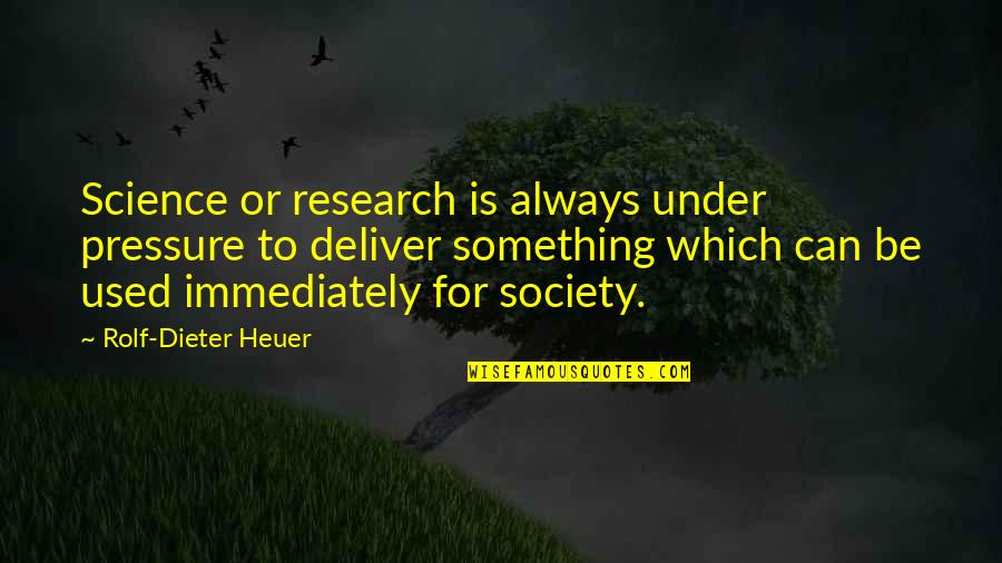 Rolf-dieter Heuer Quotes By Rolf-Dieter Heuer: Science or research is always under pressure to Rolf-dieter Heuer Quotes By Rolf-Dieter Heuer: Science or research is always under pressure to