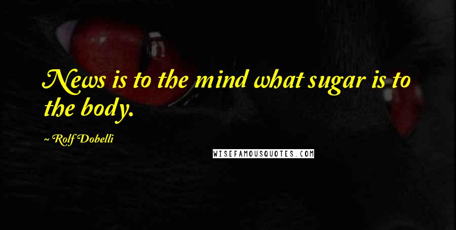 Rolf Dobelli quotes: News is to the mind what sugar is to the body.