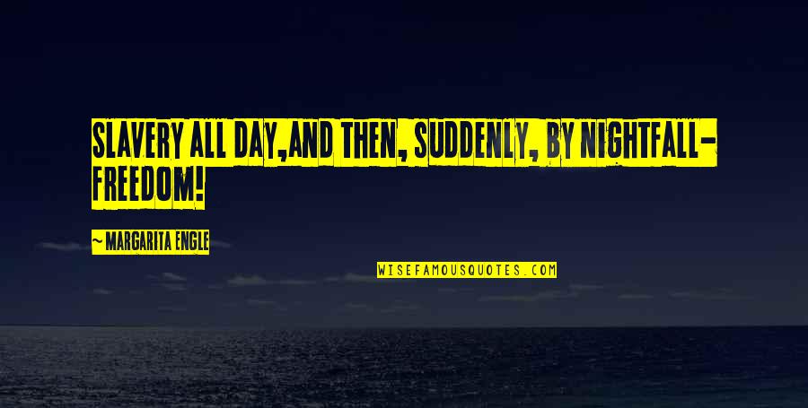 Rolf Edberg Quotes By Margarita Engle: Slavery all day,and then, suddenly, by nightfall- freedom! Rolf Edberg Quotes By Margarita Engle: Slavery all day,and then, suddenly, by nightfall- freedom!