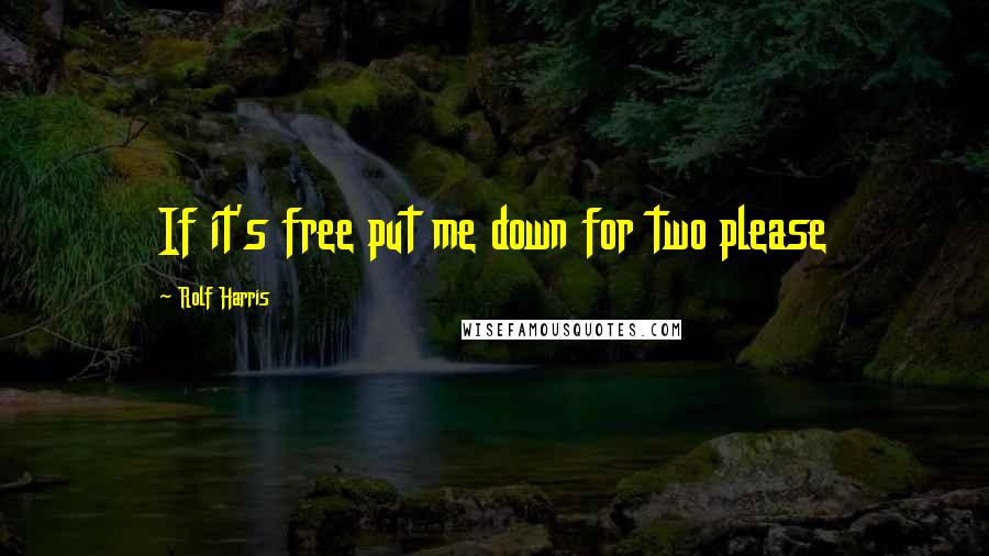 Rolf Harris quotes: If it's free put me down for two please