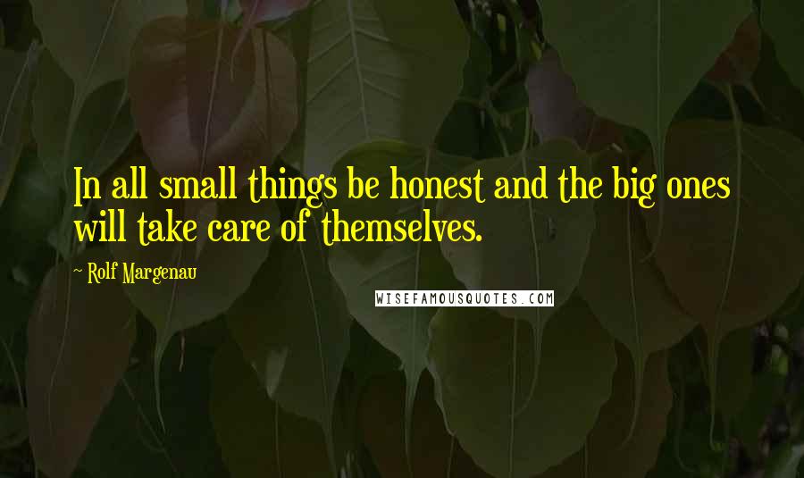 Rolf Margenau quotes: In all small things be honest and the big ones will take care of themselves.