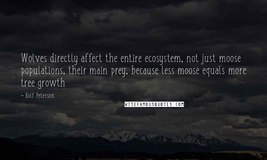 Rolf Peterson quotes: Wolves directly affect the entire ecosystem, not just moose populations, their main prey, because less moose equals more tree growth