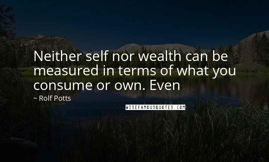 Rolf Potts quotes: Neither self nor wealth can be measured in terms of what you consume or own. Even