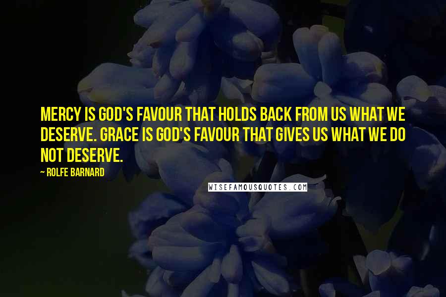 Rolfe Barnard quotes: Mercy is God's favour that holds back from us what we deserve. Grace is God's favour that gives us what we do not deserve.
