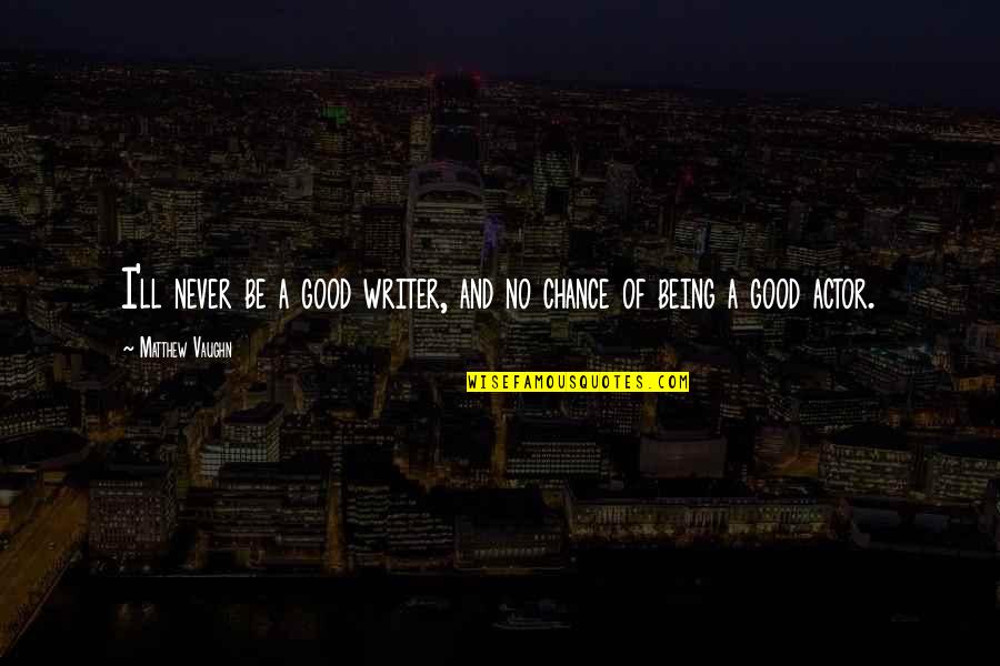 Rolfes At Boone Quotes By Matthew Vaughn: I'll never be a good writer, and no Rolfes At Boone Quotes By Matthew Vaughn: I'll never be a good writer, and no