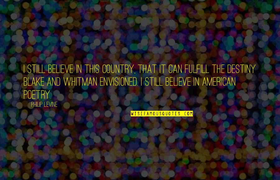 Rolhas Quotes By Philip Levine: I still believe in this country, that it Rolhas Quotes By Philip Levine: I still believe in this country, that it