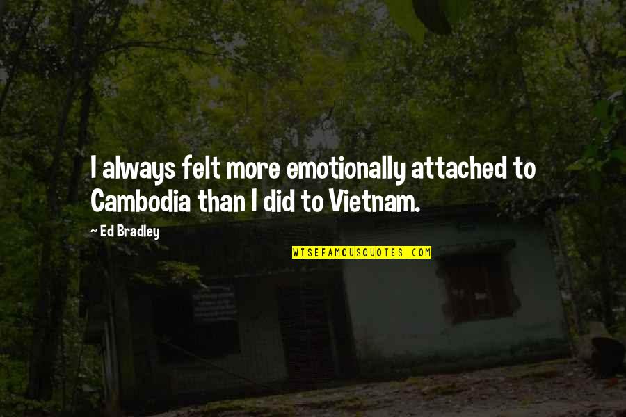 Rolimins Quotes By Ed Bradley: I always felt more emotionally attached to Cambodia