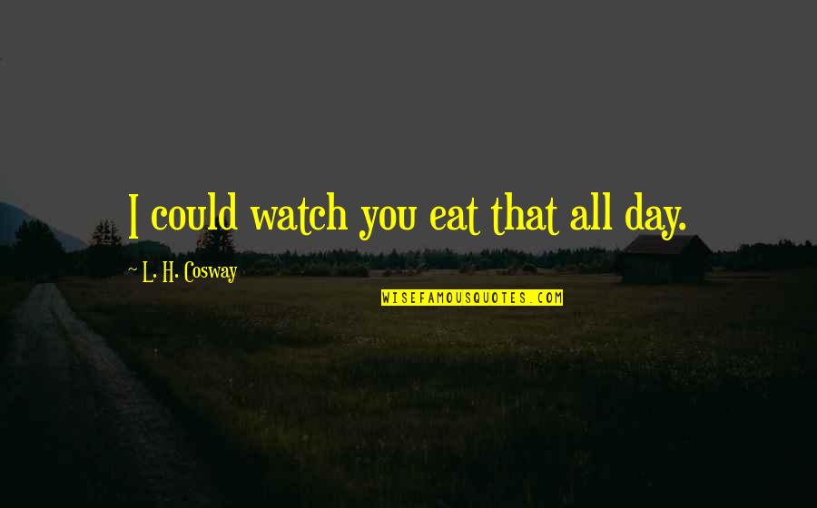 Rolimo Quotes By L. H. Cosway: I could watch you eat that all day.