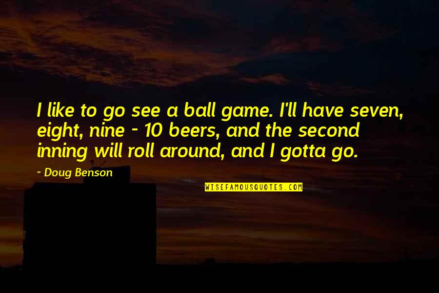 Roll Around Quotes By Doug Benson: I like to go see a ball game.